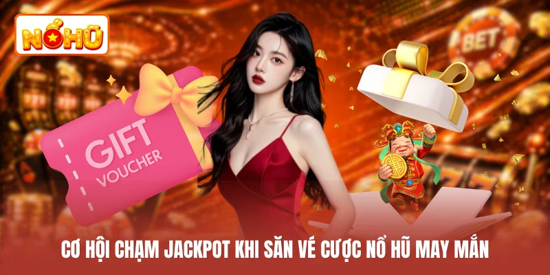 Cơ hội chạm Jackpot khi săn vé cược nổ hũ may mắn